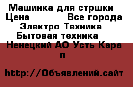 Машинка для стршки › Цена ­ 1 000 - Все города Электро-Техника » Бытовая техника   . Ненецкий АО,Усть-Кара п.